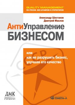 Книга "Антиуправление бизнесом, или Как не разрушить бизнес, улучшая его качество" – Александр Шестаков, Дмитрий Маслов, 2007