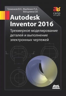 Книга "Autodesk Inventor 2016. Трёхмерное моделирование деталей и выполнение электронных чертежей" – , 2017