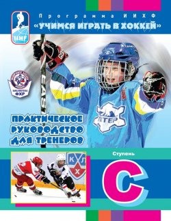 Книга "Программа ИИХФ «Учимся играть в хоккей». Практическое руководство для тренеров. Ступень C" – 
