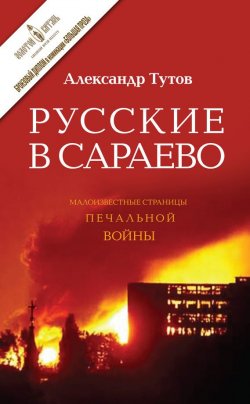 Книга "Русские в Сараево. Малоизвестные страницы печальной войны" – Александр Тутов, 2014