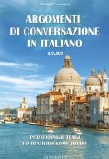 Argomenti di сonversazione in italiano = Разговорные темы по итальянскому языку. A2–B2 (, 2017)