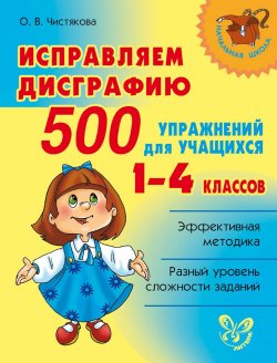 Книга "Исправляем дисграфию. 500 упражнений для учащихся 1–4 классов" – О. В. Чистякова, 2015