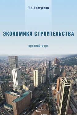 Книга "Экономика строительства. Краткий курс" – Т. Р. Пастухова, 2007