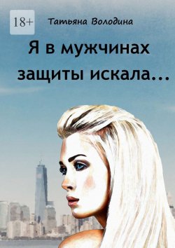 Книга "Я в мужчинах защиты искала…" – Татьяна Володина