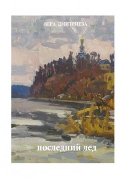 Книга "Последний лед. Стихи и проза" – Вера Дмитриева