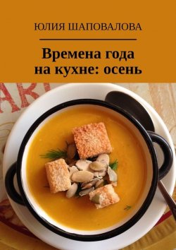 Книга "Времена года на кухне: осень" – Юлия Шаповалова