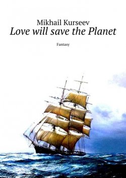 Книга "Love will save the Planet. Fantasy" – Mikhail Kurseev