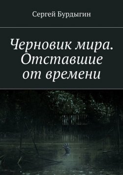 Книга "Черновик мира. Отставшие от времени" – Сергей Бурдыгин