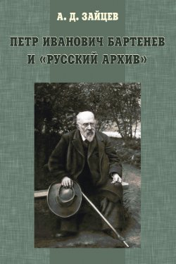 Книга "Петр Иванович Бартенев и «Русский Архив»" – , 2013