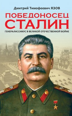 Книга "Победоносец Сталин. Генералиссимус в Великой Отечественной войне" – Дмитрий Язов, 2017