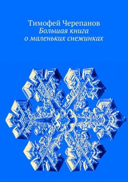 Книга "Большая книга о маленьких снежинках" – Тимофей Черепанов