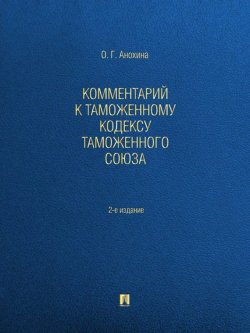 Книга "Комментарий к Таможенному кодексу Таможенного союза. 2-е издание" – Ольга Геннадиевна Анохина
