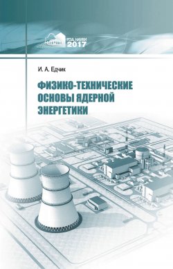 Книга "Физико-технические основы ядерной энергетики" – , 2017