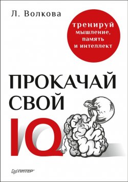 Книга "Прокачай свой IQ. Тренируй мышление, память и интеллект" – Лолита Волкова, 2018