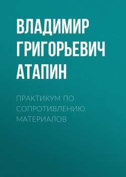 Книга "Практикум по сопротивлению материалов" – Владимир Григорьевич Атапин, 2012