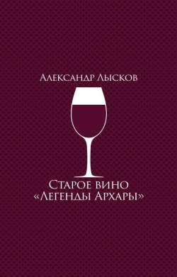 Книга "Старое вино «Легенды Архары» (сборник)" – Александр Лысков, 2017