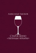 Старое вино «Легенды Архары» (сборник) (Александр Лысков, 2017)