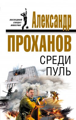 Книга "Среди пуль" – Александр Проханов, 2007
