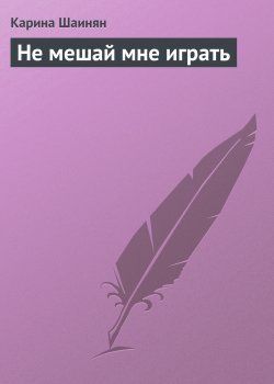 Книга "Не мешай мне играть" – Карина Шаинян
