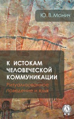 Книга "К истокам человеческой коммуникации (Ритуализованное поведение и язык)" – Ю. В. Монич