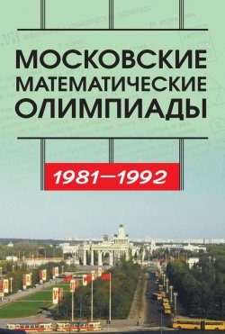 Книга "Московские математические олимпиады 1981—1992 г." – С. Б. Гашков, 2017