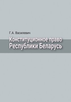 Книга "Конституционное право Республики Беларусь" – Г. А. Василевич, 2016