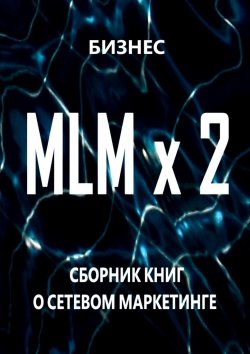 Книга "MLM x 2. Сборник книг о сетевом маркетинге" – Бизнес