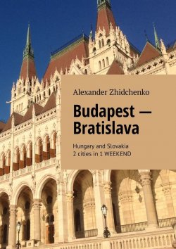 Книга "Budapest – Bratislava. Hungary and Slovakia. 2 cities in 1 weekend" – Alexander Zhidchenko