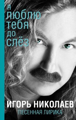 Книга "Я люблю тебя до слез" – Игорь Николаев, 2015