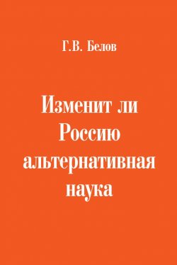 Книга "Изменит ли Россию альтернативная наука" – Геннадий Белов, 2016
