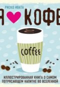 Я люблю кофе! Иллюстрированная книга о самом потрясающем напитке во Вселенной (Риоко Ивата, 2015)
