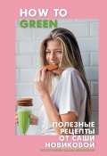 How to Green. Полезные рецепты от Саши Новиковой (Александра Новикова, 2018)
