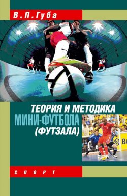 Книга "Теория и методика мини-футбола (футзала)" – В. П. Губа, Владимир Губа, 2016