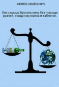 Как бросить пить без помощи врачей, колдунов, уколов и таблеток (Семён Семёнов, 2016)
