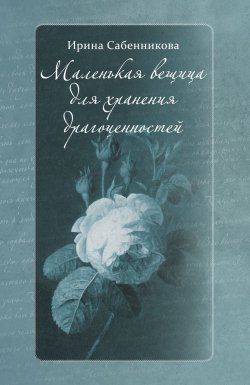 Книга "Маленькая вещица для хранения драгоценностей (сборник)" – Ирина Сабенникова, 2018