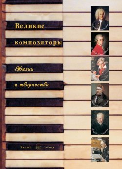 Книга "Великие композиторы. Жизнь и творчество" – , 2013