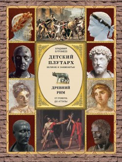 Книга "Детский плутарх. Великие и знаменитые. Древний Рим. От Ромула до Аттилы" – , 2018