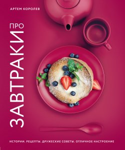 Книга "Про завтраки" {Кулинарное открытие (Эксмо)} – Артем Королев, 2018