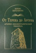 От Терека до Аргуна. Архивно-библиографический указатель (З. Х. Ибрагимова, 2011)
