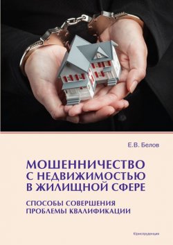 Книга "Мошенничество с недвижимостью в жилищной сфере. Способы совершения, проблемы квалификации" – Евгений Белов, 2014