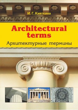 Книга "Architectural terms. Архитектурные термины" – И. Г. Кияткина, 2014