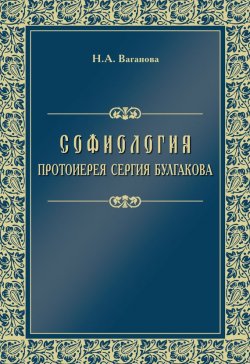 Книга "Софиология протоиерея Сергия Булгакова" – Н. А. Ваганова, 2010