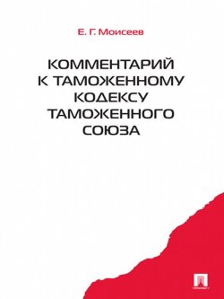 Книга "Комментарий к Таможенному кодексу таможенного союза" – Евгений Григорьев