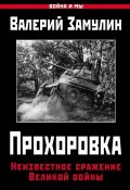 Прохоровка. Неизвестное сражение Великой войны (Валерий Замулин, 2017)