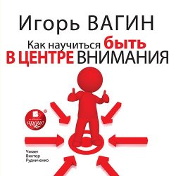 Книга "Как научиться быть в центре внимания" – Игорь Вагин, 2014