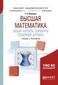 Высшая математика. Общая алгебра. Элементы тензорной алгебры. Учебник и практикум для академического бакалавриата (, 2018)