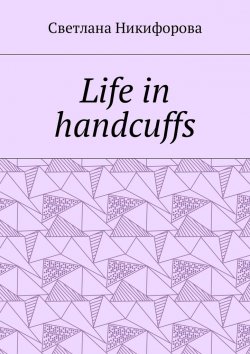 Книга "Life in handcuffs" – Светлана Никифорова