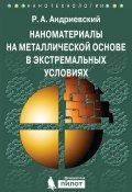 Наноматериалы на металлической основе в экстремальных условиях (Р. А. Андриевский, 2016)