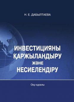 Книга "Инвестицияны қaржылaндыру жəне несиелендіру" – Назым Дaбылтaевa, 2017