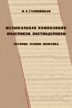 Книга "Музыкальная композиция: модернизм, постмодернизм. История, теория, практика" – Н. С. Гуляницкая, 2014